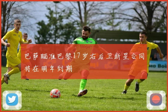 巴萨瞄准巴黎17岁右后卫新星合同将在明年到期