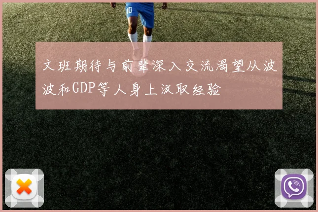 文班期待与前辈深入交流渴望从波波和GDP等人身上汲取经验