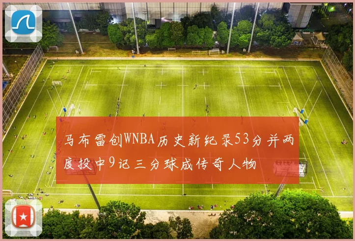马布雷创WNBA历史新纪录53分并两度投中9记三分球成传奇人物