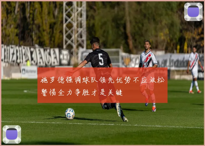 施罗德强调球队领先优势不应放松警惕全力争胜才是关键