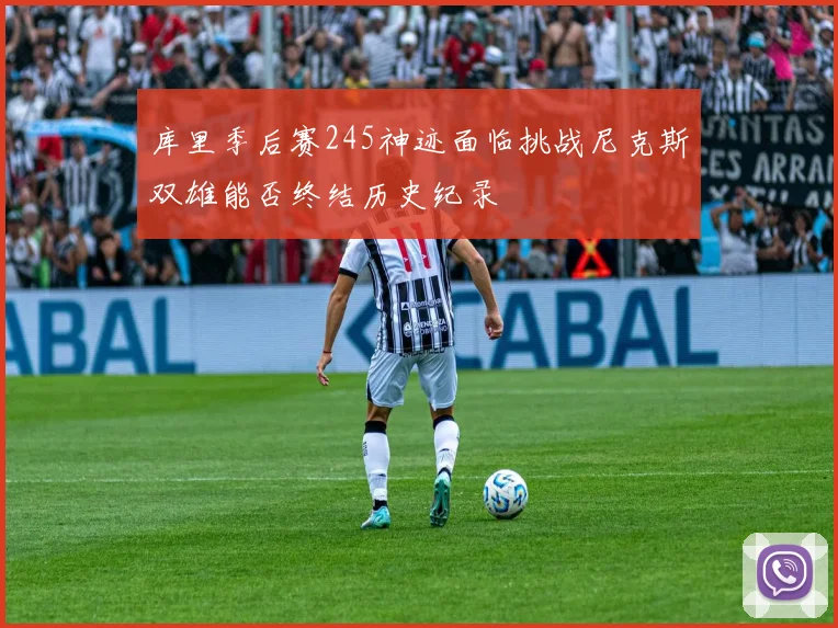 库里季后赛245神迹面临挑战尼克斯双雄能否终结历史纪录