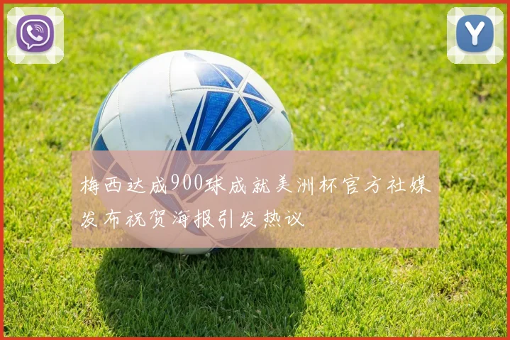 梅西达成900球成就美洲杯官方社媒发布祝贺海报引发热议