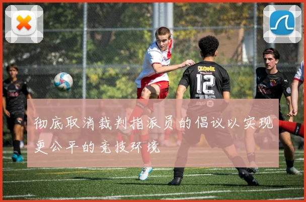 彻底取消裁判指派员的倡议以实现更公平的竞技环境