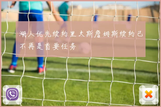 湖人优先续约里夫斯詹姆斯续约已不再是首要任务