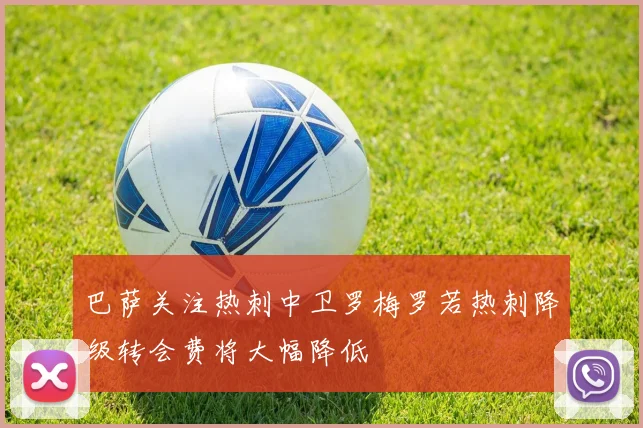 巴萨关注热刺中卫罗梅罗若热刺降级转会费将大幅降低